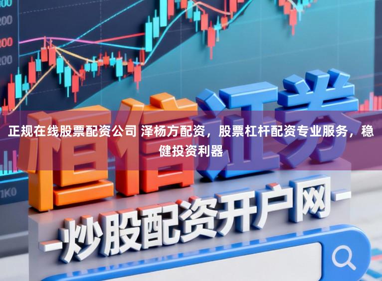 正规在线股票配资公司 泽杨方配资，股票杠杆配资专业服务，稳健投资利器