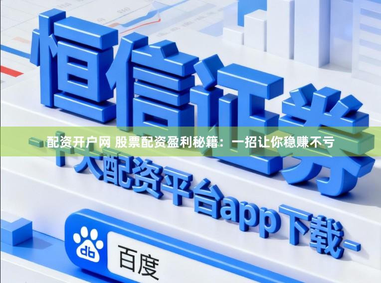 配资开户网 股票配资盈利秘籍：一招让你稳赚不亏