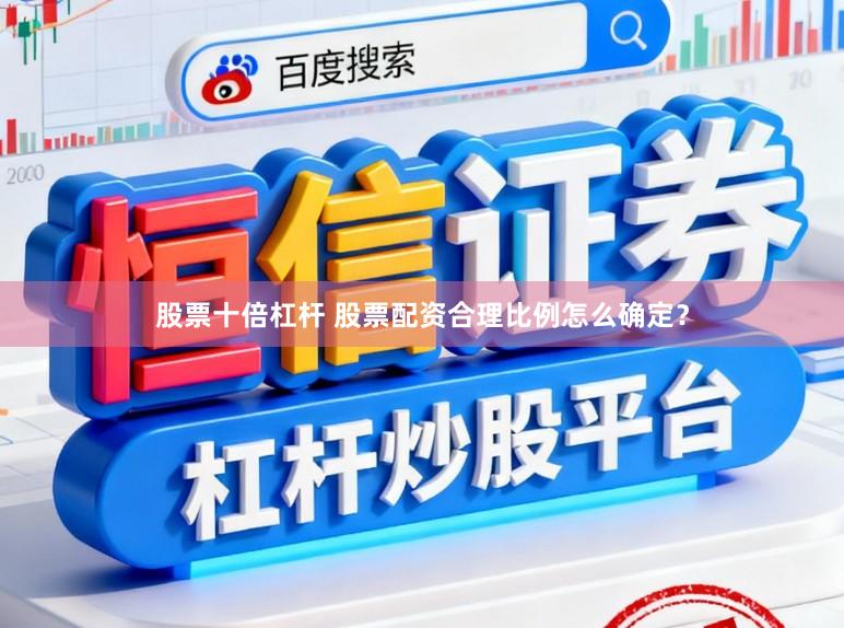 股票十倍杠杆 股票配资合理比例怎么确定？