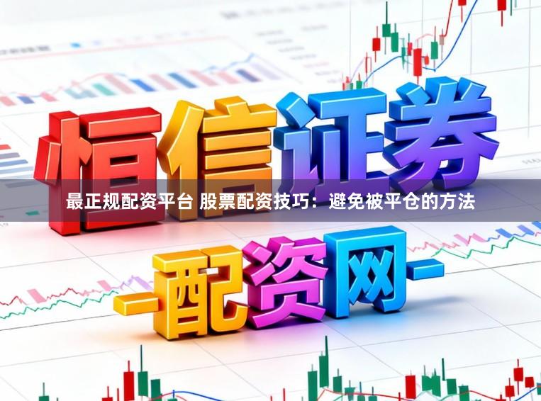 最正规配资平台 股票配资技巧:避免被平仓的方法