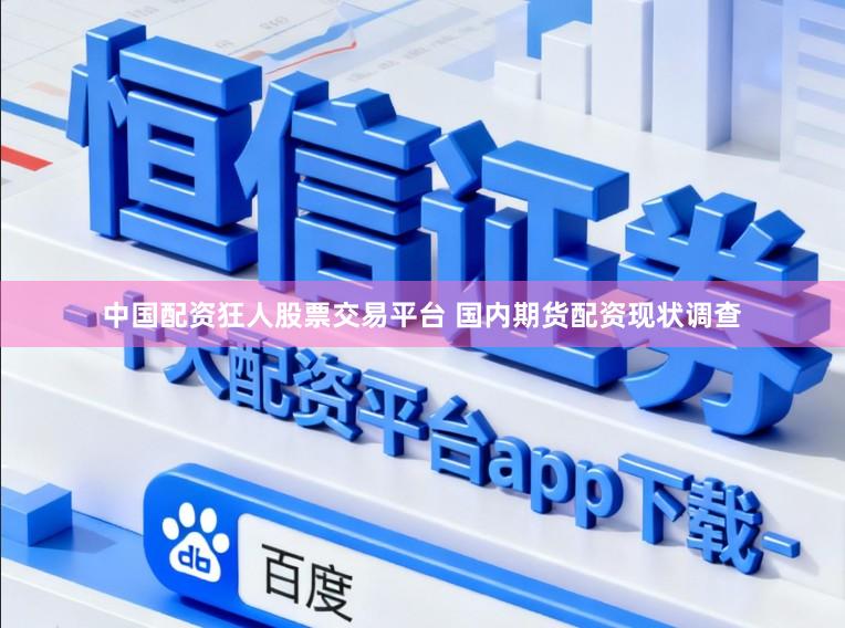 中国配资狂人股票交易平台 国内期货配资现状调查