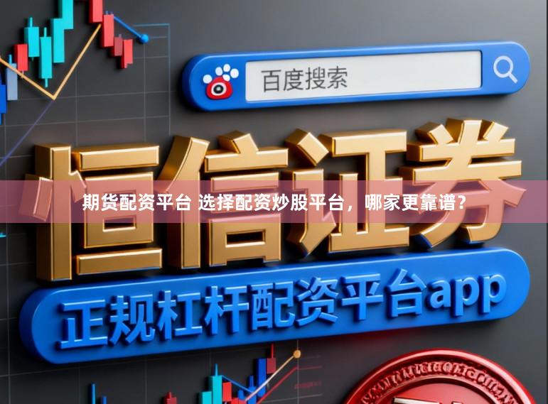 期货配资平台 选择配资炒股平台，哪家更靠谱？