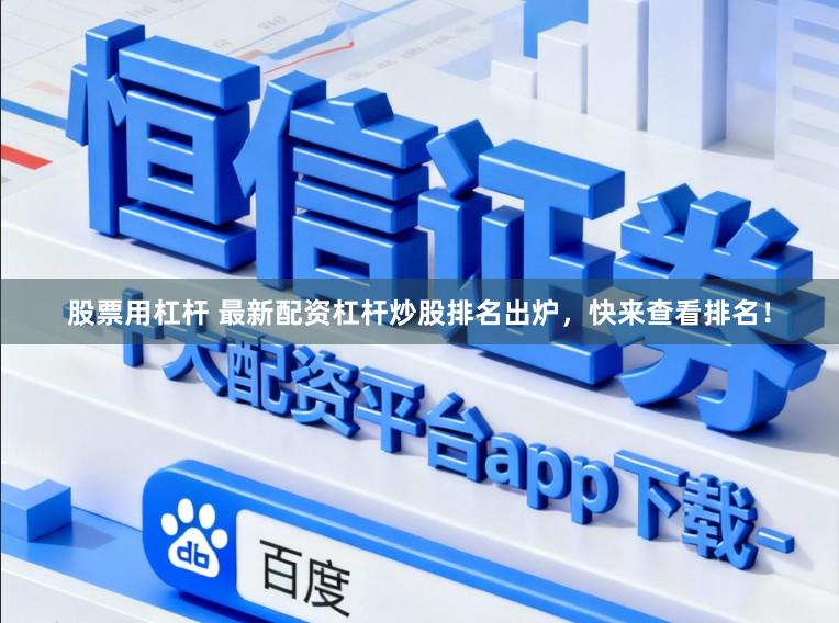 股票用杠杆 最新配资杠杆炒股排名出炉，快来查看排名！