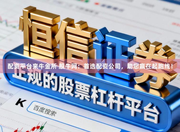 配资平台来牛金所 股牛网：首选配资公司，助您赢在起跑线！