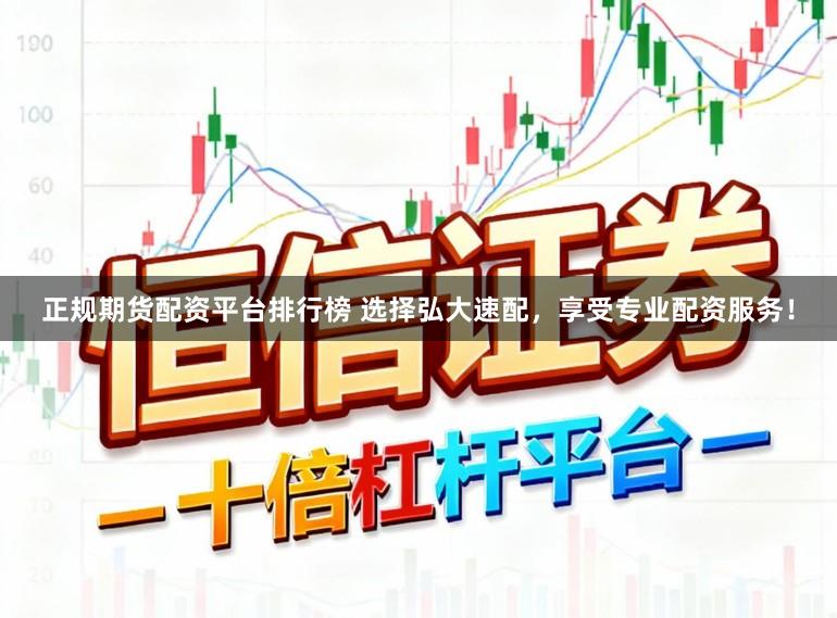正规期货配资平台排行榜 选择弘大速配，享受专业配资服务！