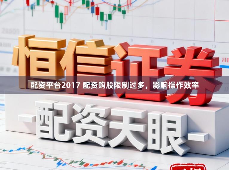 配资平台2017 配资购股限制过多，影响操作效率