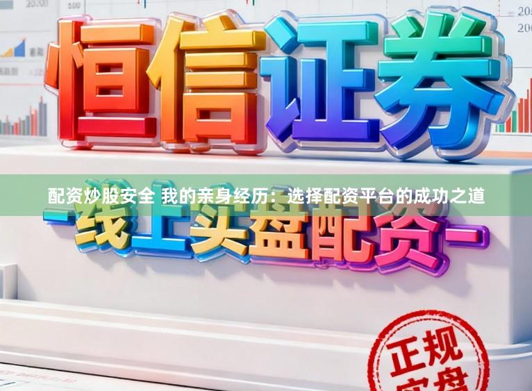 配资炒股安全 我的亲身经历：选择配资平台的成功之道