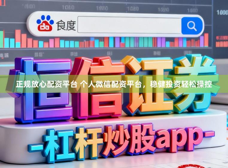 正规放心配资平台 个人微信配资平台，稳健投资轻松操控