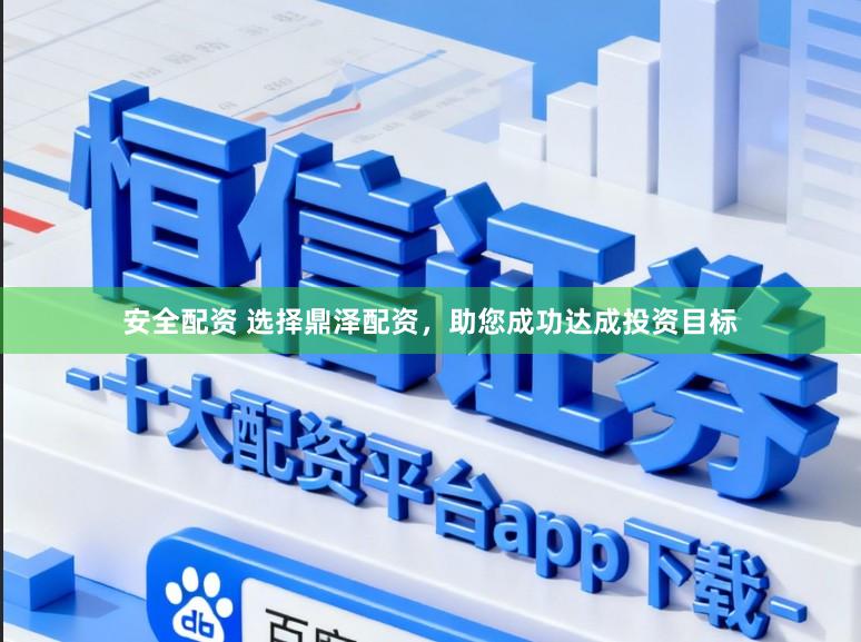 安全配资 选择鼎泽配资，助您成功达成投资目标