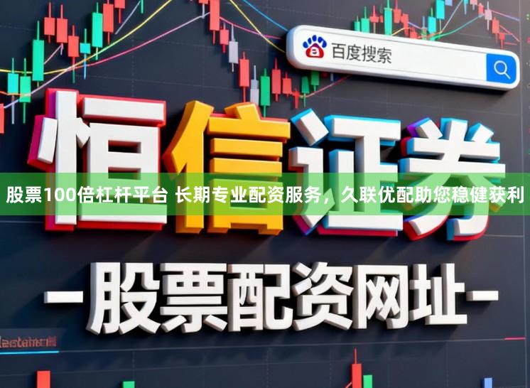 股票100倍杠杆平台 长期专业配资服务，久联优配助您稳健获利