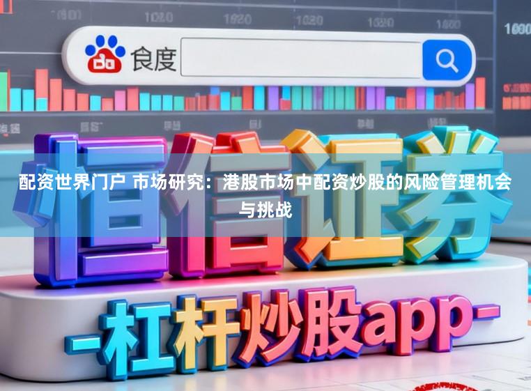 配资世界门户 市场研究：港股市场中配资炒股的风险管理机会与挑战