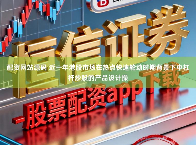 配资网站源码 近一年港股市场在热点快速轮动时期背景下中杠杆炒股的产品设计操