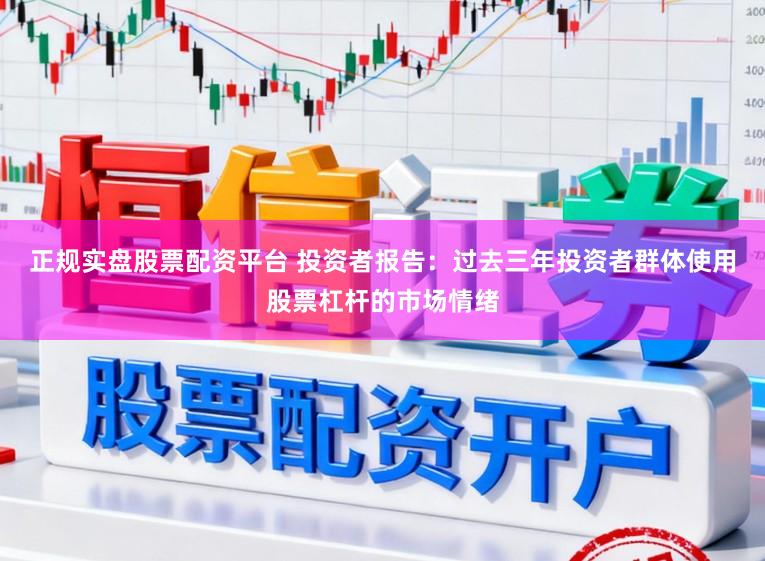 正规实盘股票配资平台 投资者报告：过去三年投资者群体使用股票杠杆的市场情绪