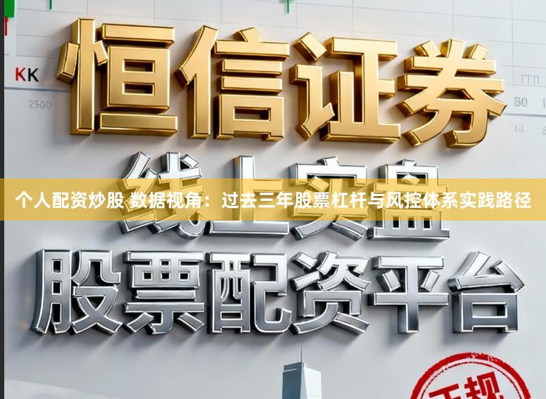 个人配资炒股 数据视角：过去三年股票杠杆与风控体系实践路径