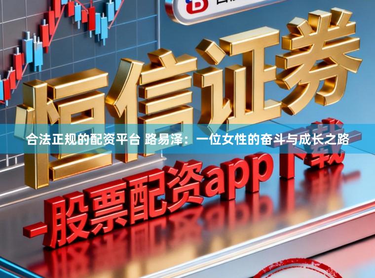 合法正规的配资平台 路易泽：一位女性的奋斗与成长之路