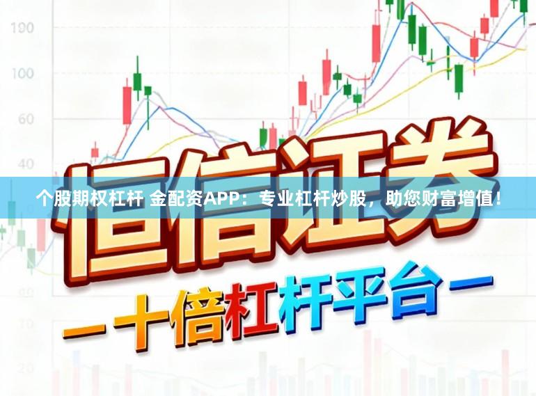 个股期权杠杆 金配资APP：专业杠杆炒股，助您财富增值！