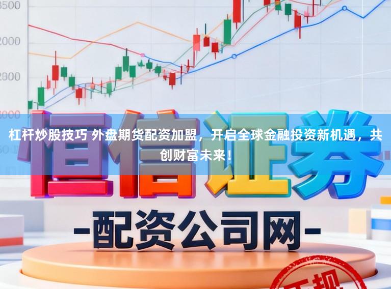 杠杆炒股技巧 外盘期货配资加盟，开启全球金融投资新机遇，共创财富未来！