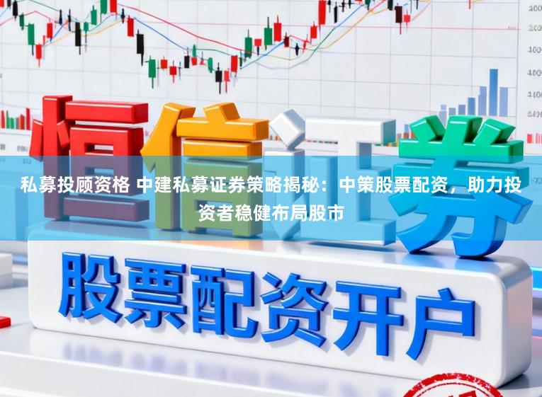 私募投顾资格 中建私募证券策略揭秘：中策股票配资，助力投资者稳健布局股市