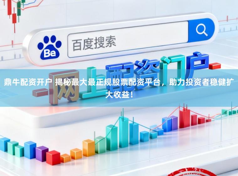 鼎牛配资开户 揭秘最大最正规股票配资平台,助力投资者稳健扩大收益!