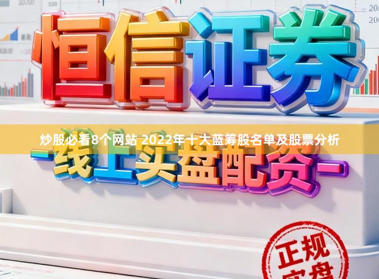 炒股必看8个网站 2022年十大蓝筹股名单及股票分析