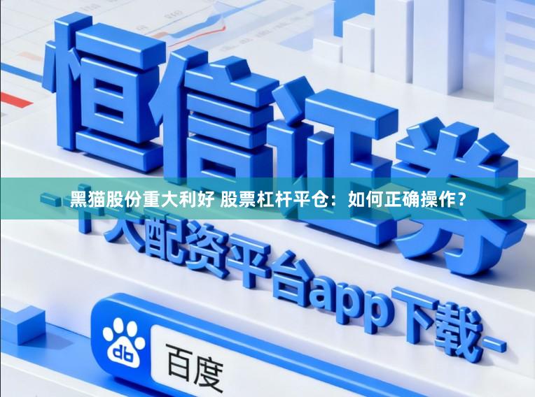 黑猫股份重大利好 股票杠杆平仓：如何正确操作？