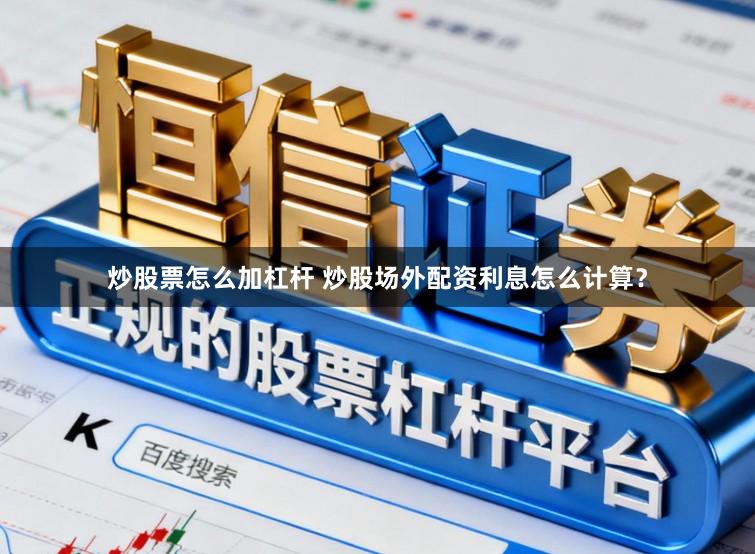 炒股票怎么加杠杆 炒股场外配资利息怎么计算？