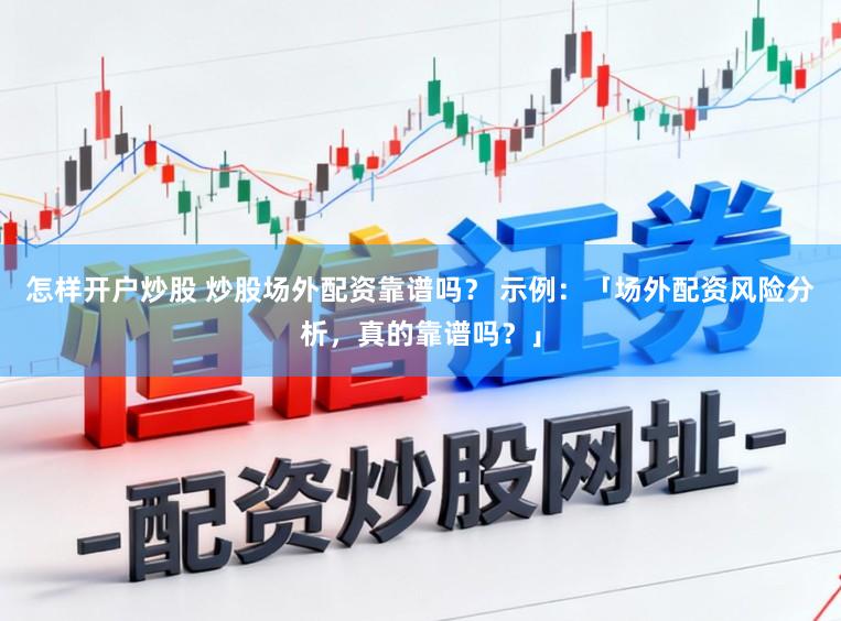 怎样开户炒股 炒股场外配资靠谱吗？ 示例：「场外配资风险分析，真的靠谱吗？」