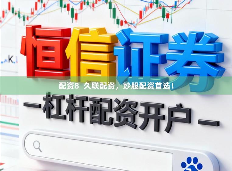 配资8  久联配资，炒股配资首选！