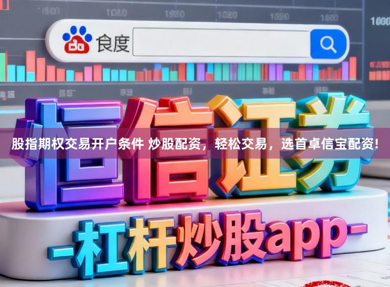 股指期权交易开户条件 炒股配资，轻松交易，选首卓信宝配资!