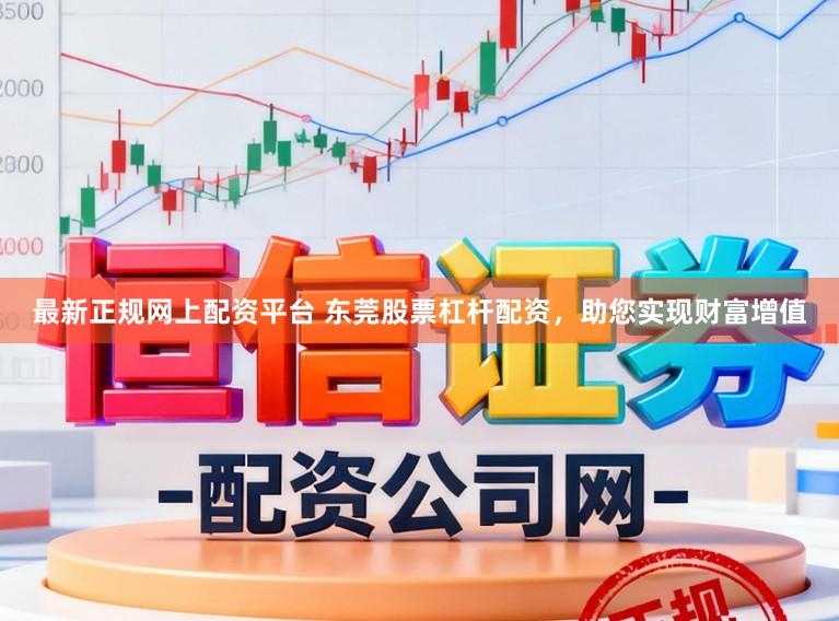 最新正规网上配资平台 东莞股票杠杆配资,助您实现财富增值