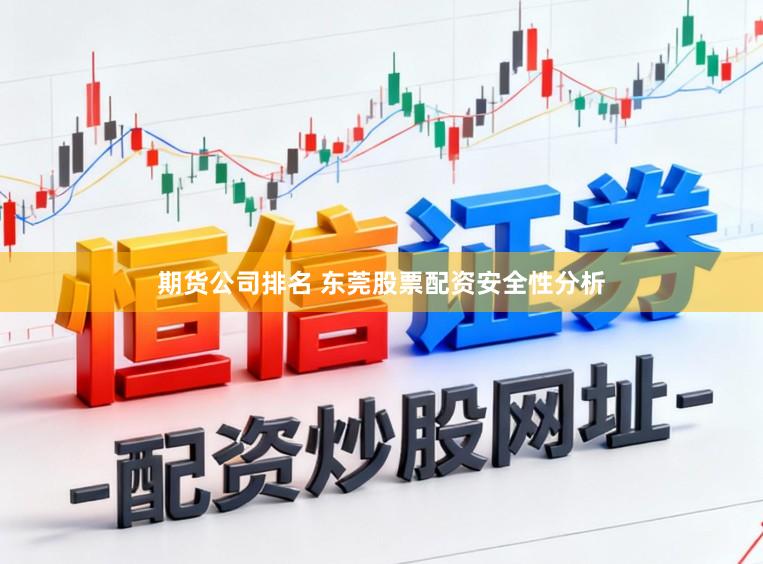 期货公司排名 东莞股票配资安全性分析