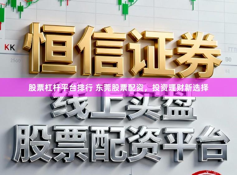 股票杠杆平台排行 东莞股票配资，投资理财新选择