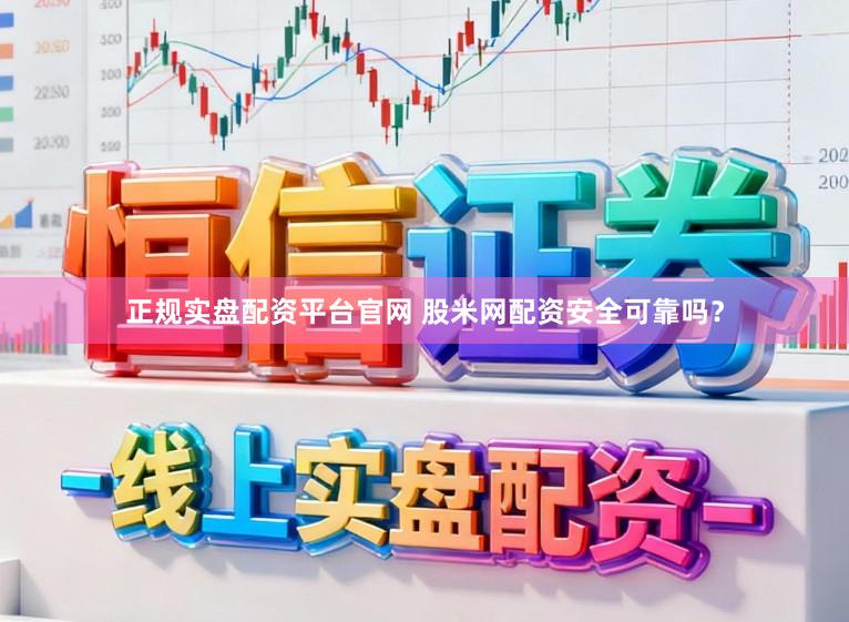 正规实盘配资平台官网 股米网配资安全可靠吗？