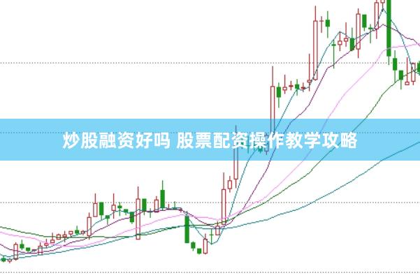 炒股融资好吗 股票配资操作教学攻略