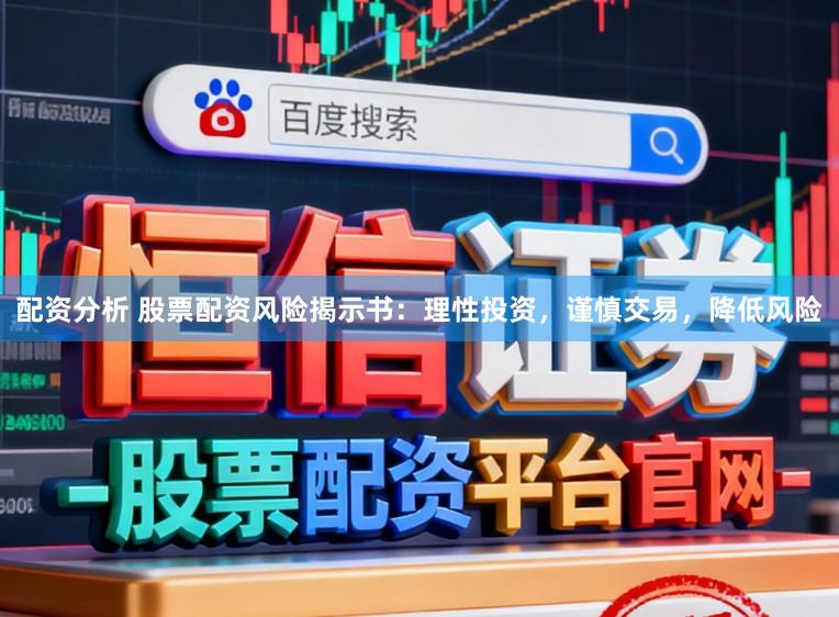 配资分析 股票配资风险揭示书：理性投资，谨慎交易，降低风险