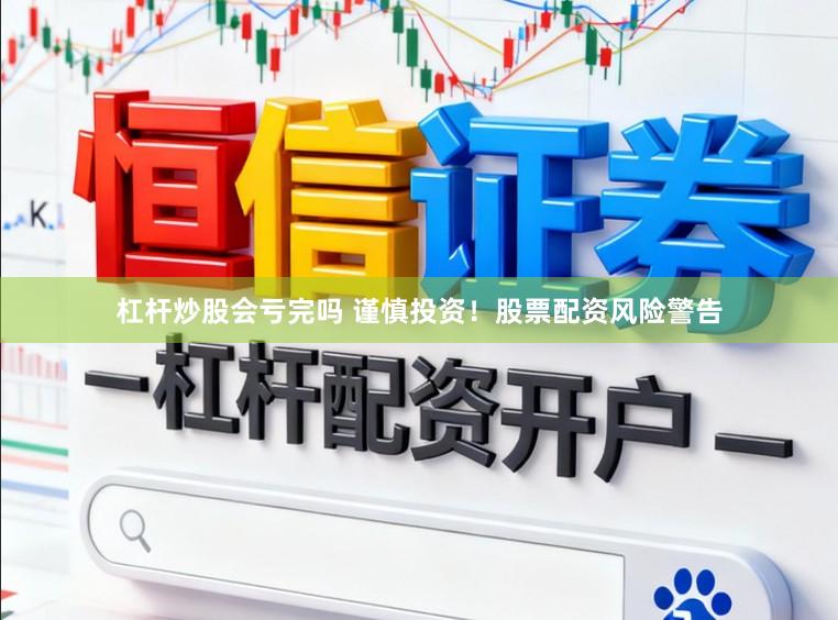 杠杆炒股会亏完吗 谨慎投资！股票配资风险警告