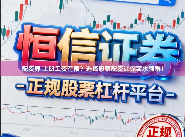 配资界 上班工资有限？选择股票配资让你薪水翻番！