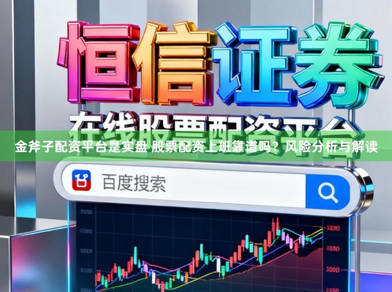 金斧子配资平台是实盘 股票配资上班靠谱吗?风险分析与解读
