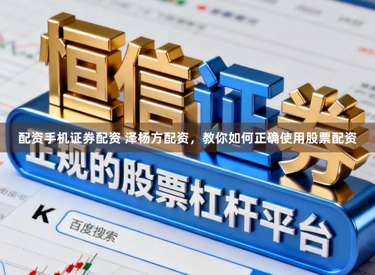 配资手机证券配资 泽杨方配资，教你如何正确使用股票配资