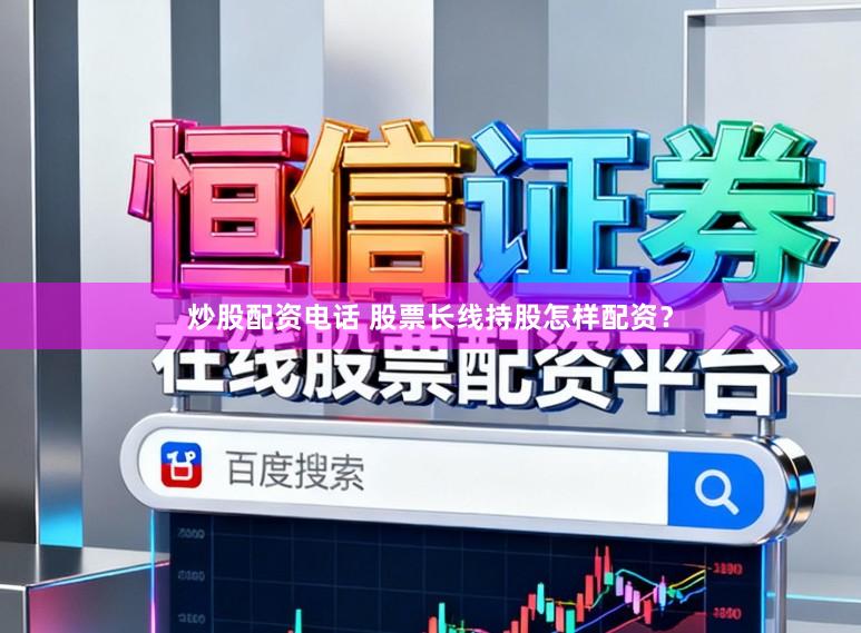 炒股配资电话 股票长线持股怎样配资？