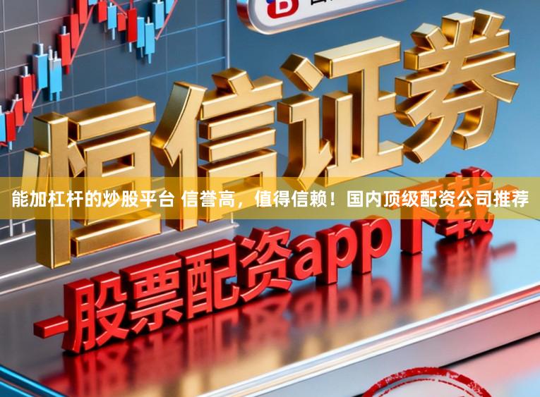 能加杠杆的炒股平台 信誉高，值得信赖！国内顶级配资公司推荐