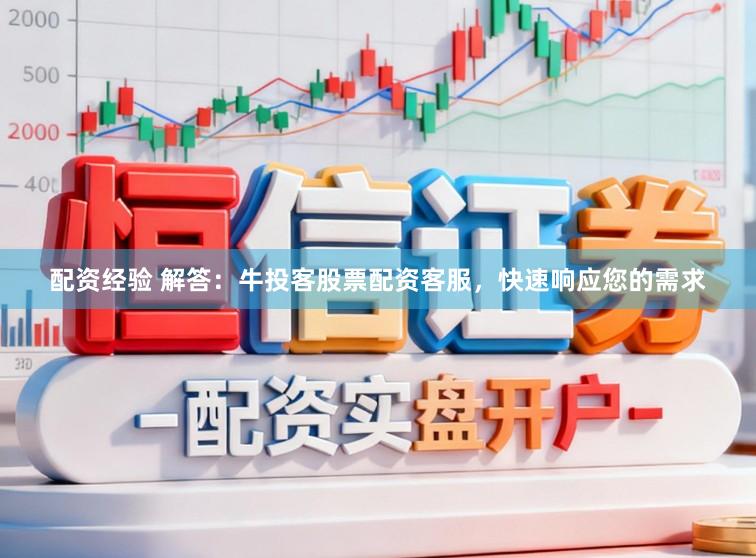 配资经验 解答：牛投客股票配资客服，快速响应您的需求