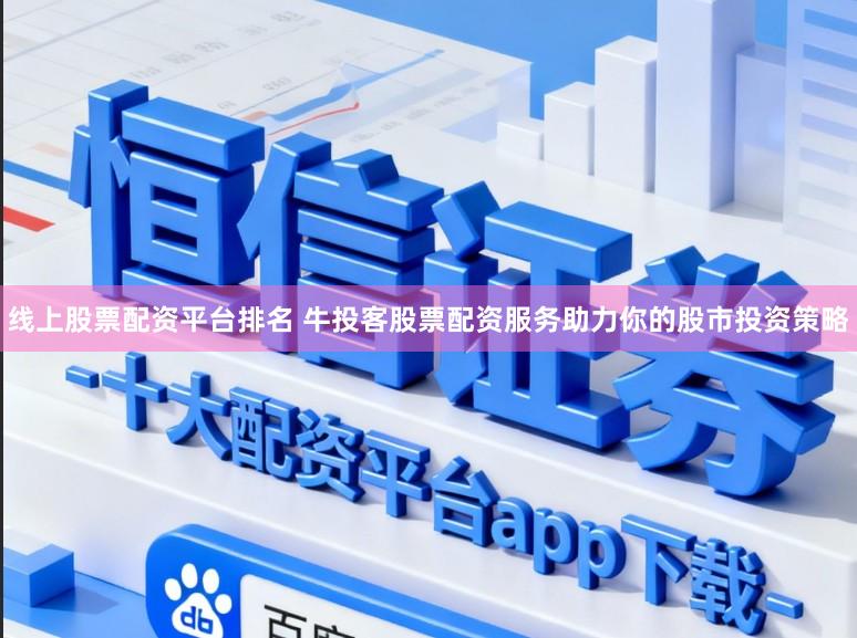 线上股票配资平台排名 牛投客股票配资服务助力你的股市投资策略