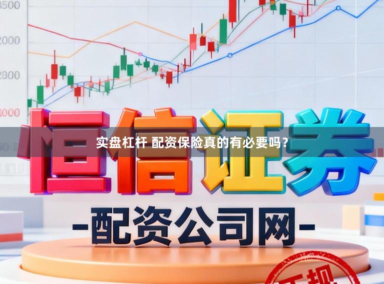 实盘杠杆 配资保险真的有必要吗？
