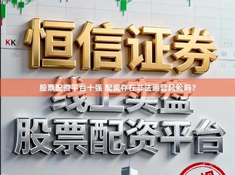 股票配资平台十强 配资存在非法运营风险吗？