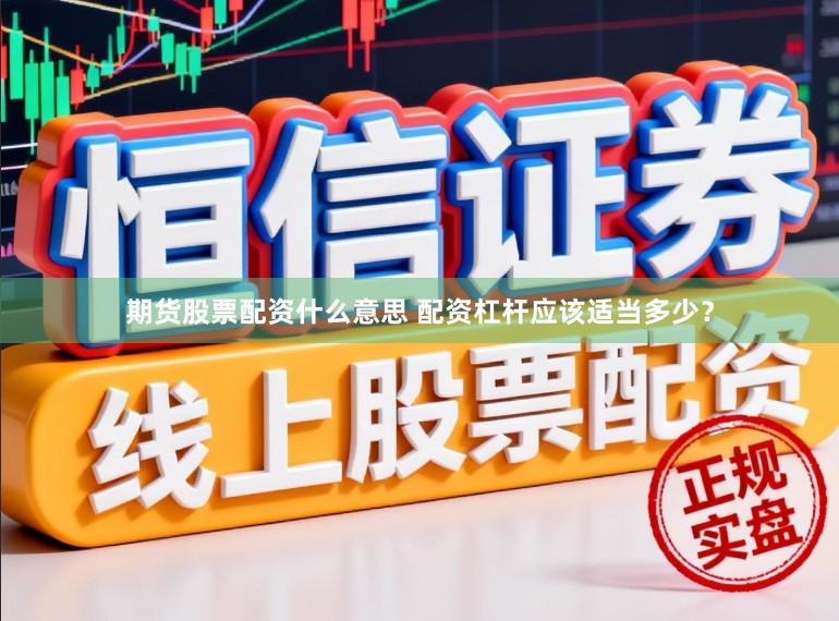 期货股票配资什么意思 配资杠杆应该适当多少？