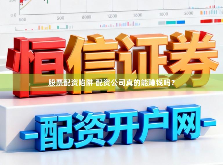 股票配资陷阱 配资公司真的能赚钱吗？