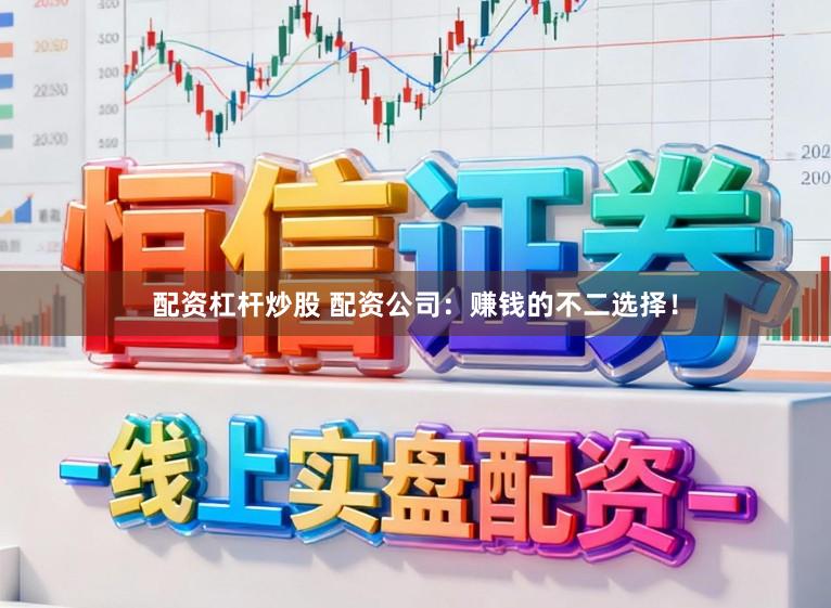 配资杠杆炒股 配资公司：赚钱的不二选择！