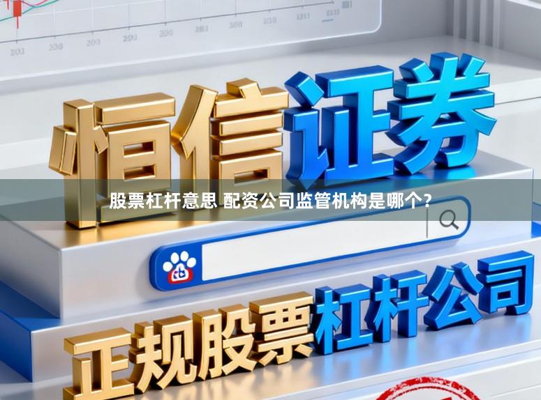 股票杠杆意思 配资公司监管机构是哪个？
