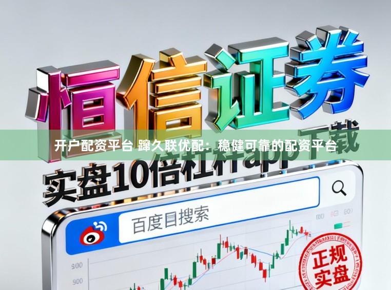 开户配资平台 蹿久联优配：稳健可靠的配资平台